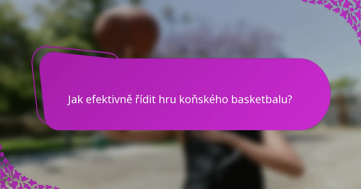 Jak efektivně řídit hru koňského basketbalu?