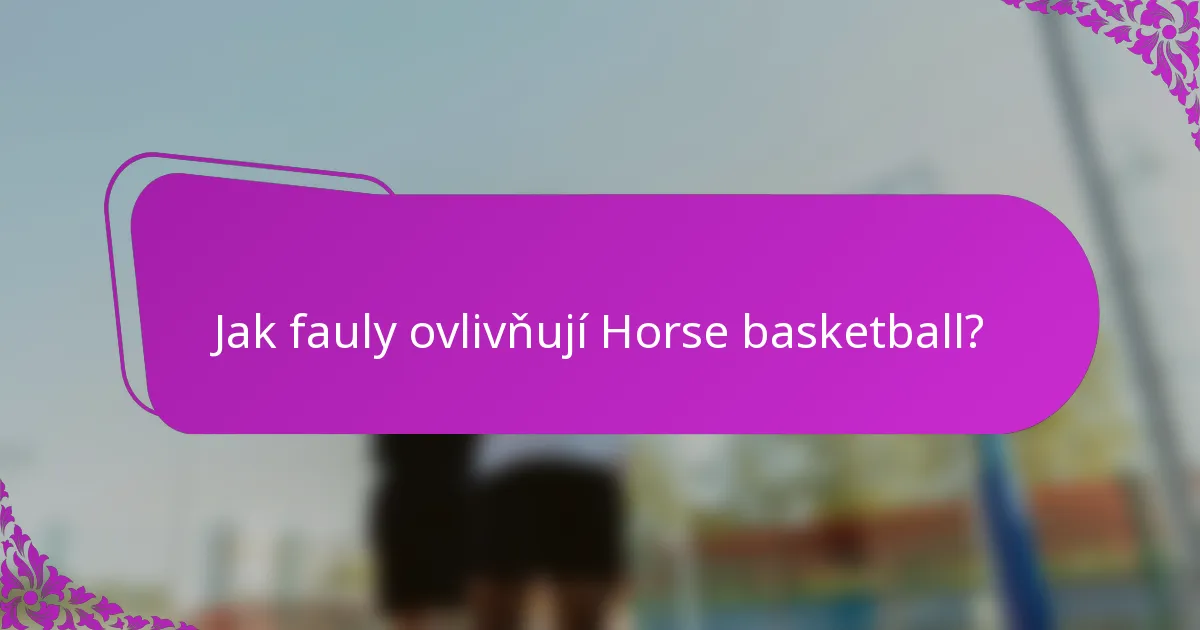 Jak fauly ovlivňují Horse basketball?