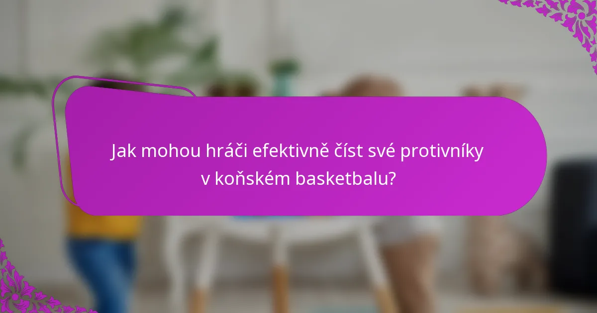 Jak mohou hráči efektivně číst své protivníky v koňském basketbalu?
