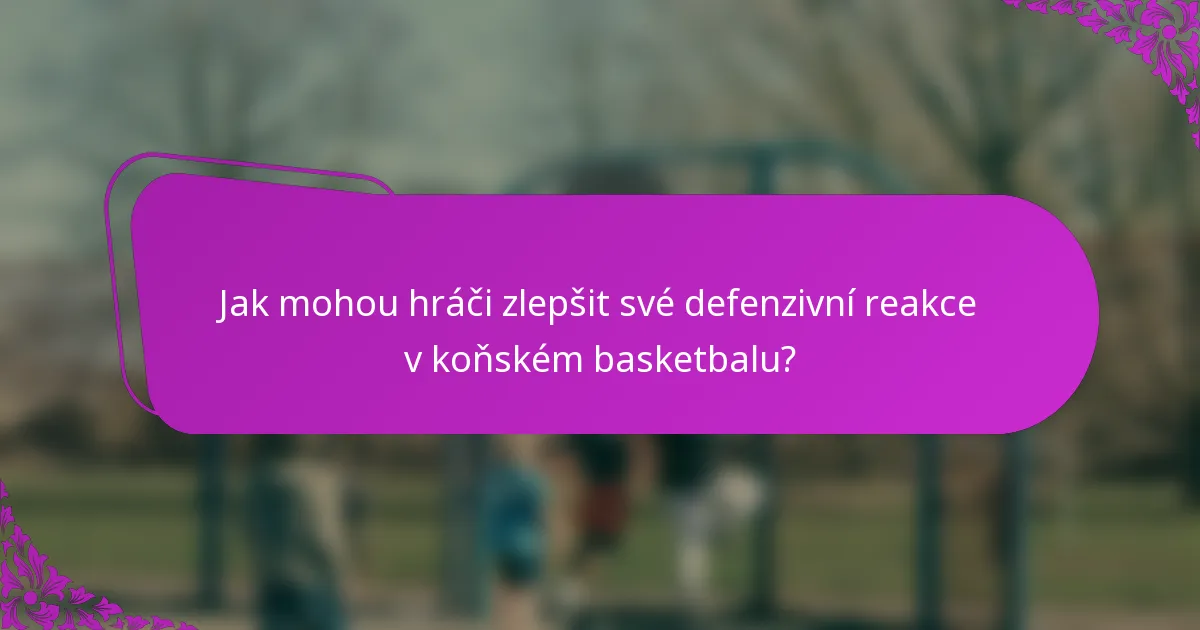 Jak mohou hráči zlepšit své defenzivní reakce v koňském basketbalu?