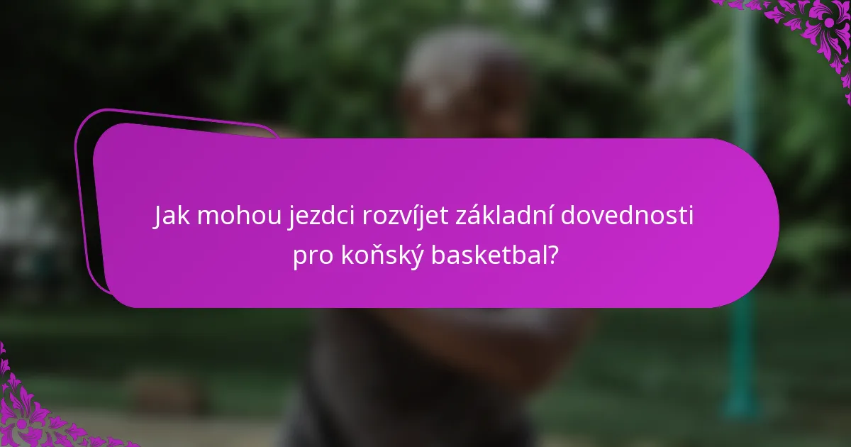 Jak mohou jezdci rozvíjet základní dovednosti pro koňský basketbal?
