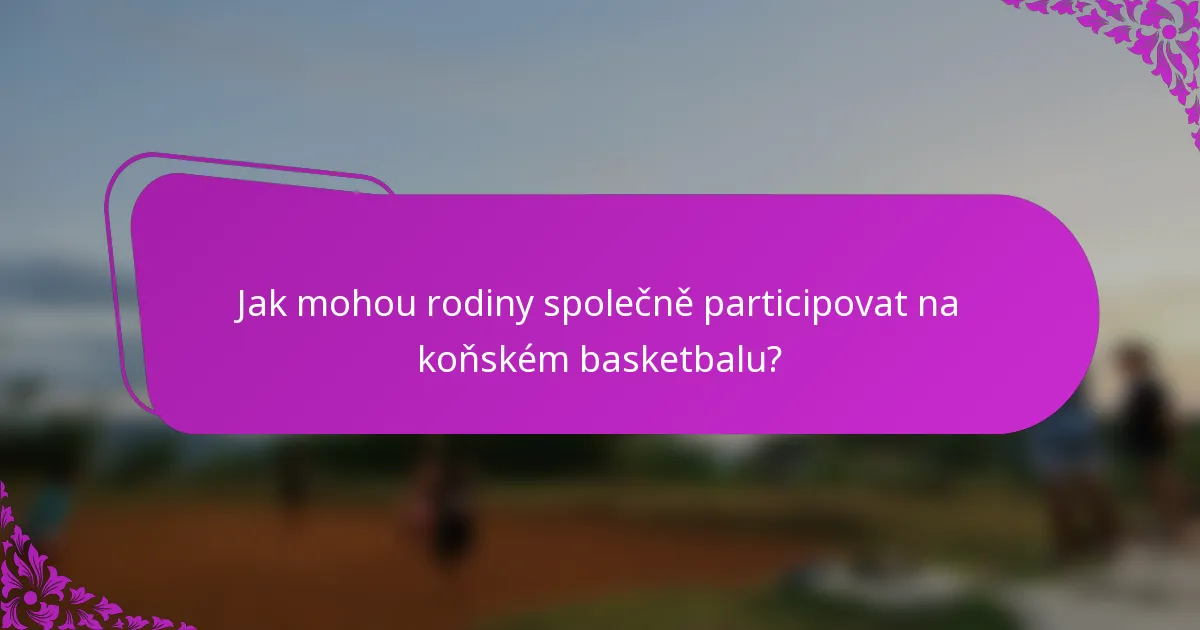 Jak mohou rodiny společně participovat na koňském basketbalu?