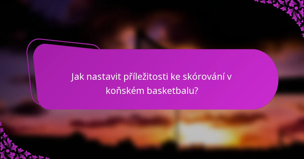 Jak nastavit příležitosti ke skórování v koňském basketbalu?