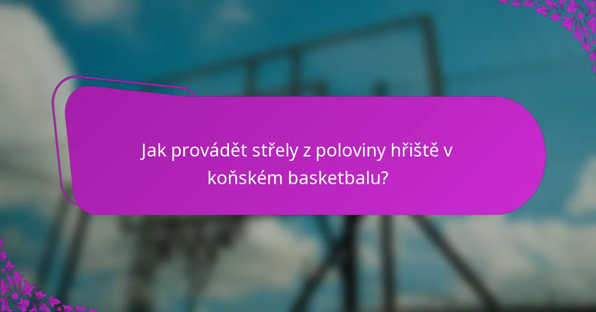Jak provádět střely z poloviny hřiště v koňském basketbalu?