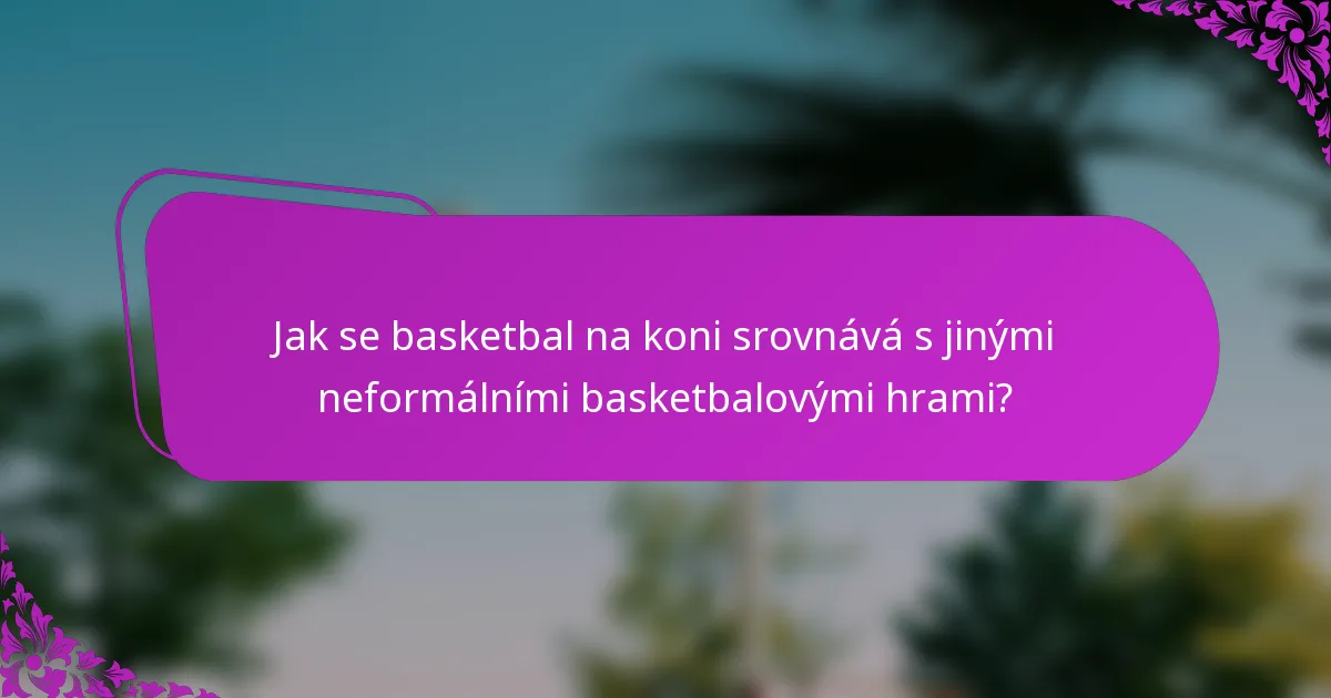 Jak se basketbal na koni srovnává s jinými neformálními basketbalovými hrami?