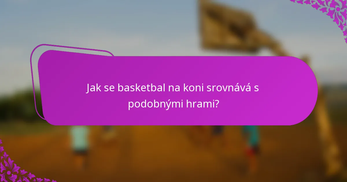 Jak se basketbal na koni srovnává s podobnými hrami?
