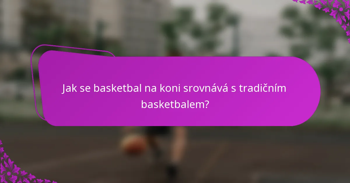 Jak se basketbal na koni srovnává s tradičním basketbalem?