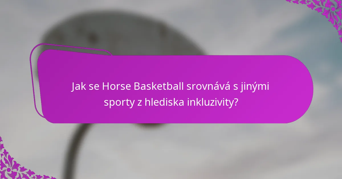 Jak se Horse Basketball srovnává s jinými sporty z hlediska inkluzivity?
