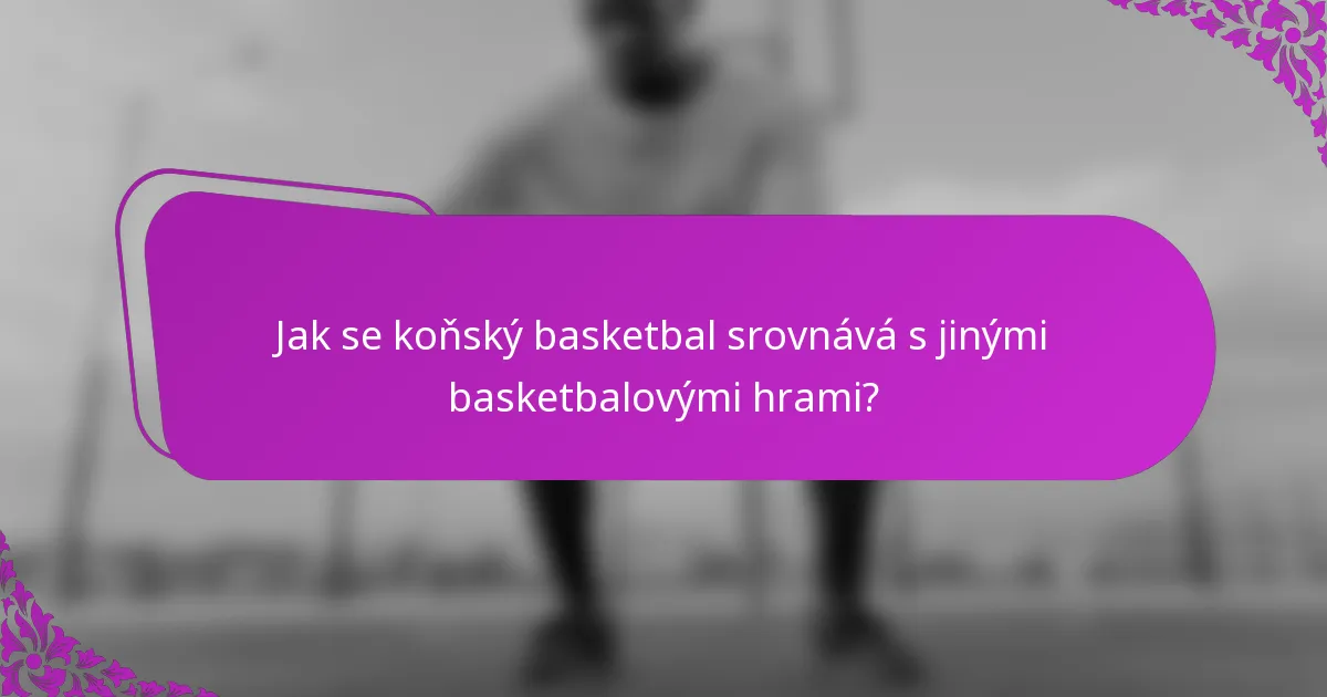 Jak se koňský basketbal srovnává s jinými basketbalovými hrami?