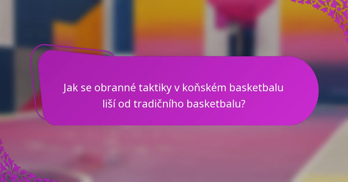 Jak se obranné taktiky v koňském basketbalu liší od tradičního basketbalu?