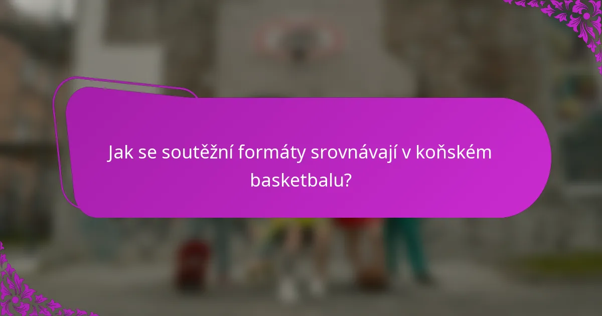 Jak se soutěžní formáty srovnávají v koňském basketbalu?