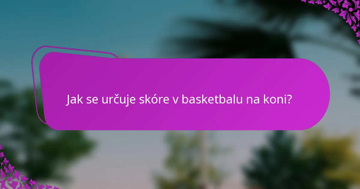 Jak se určuje skóre v basketbalu na koni?