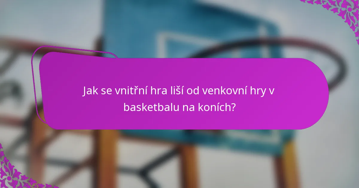 Jak se vnitřní hra liší od venkovní hry v basketbalu na koních?