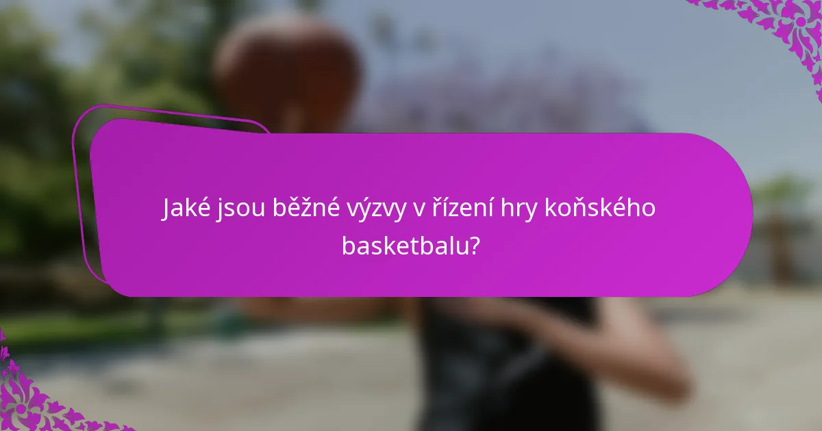 Jaké jsou běžné výzvy v řízení hry koňského basketbalu?