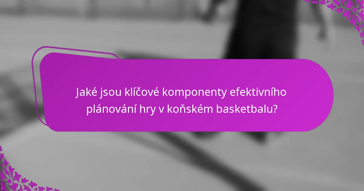 Jaké jsou klíčové komponenty efektivního plánování hry v koňském basketbalu?