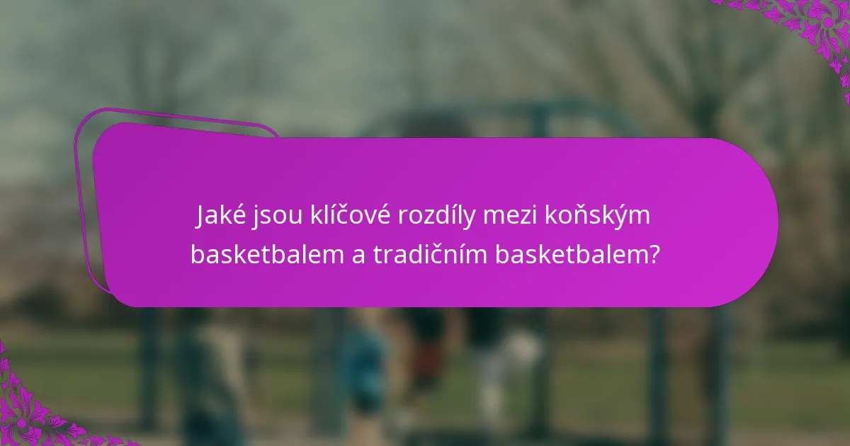Jaké jsou klíčové rozdíly mezi koňským basketbalem a tradičním basketbalem?
