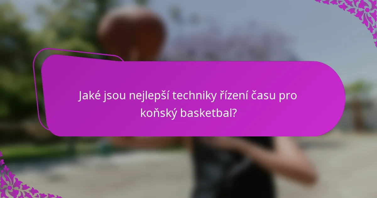 Jaké jsou nejlepší techniky řízení času pro koňský basketbal?
