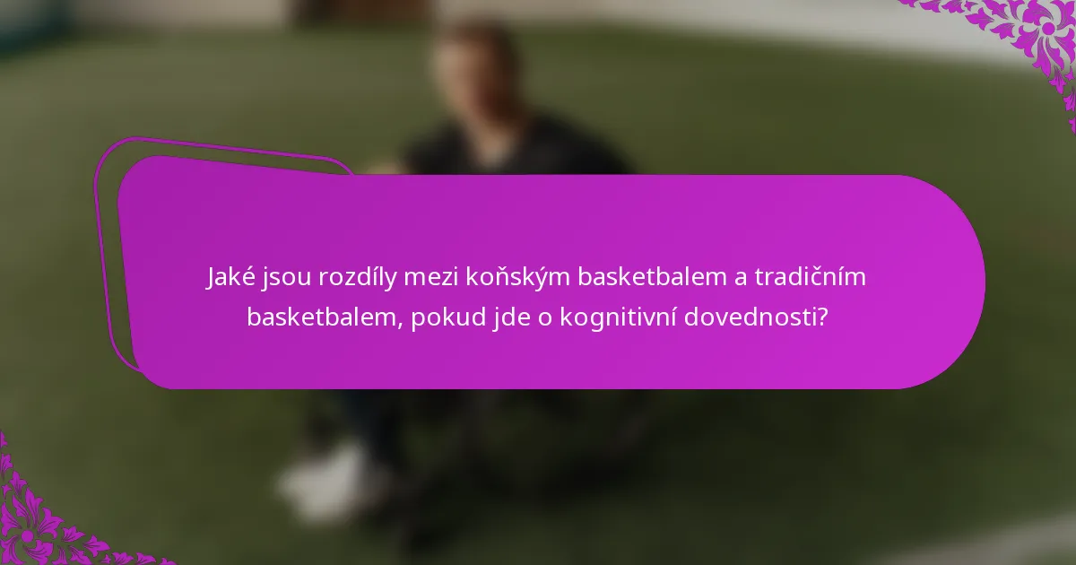 Jaké jsou rozdíly mezi koňským basketbalem a tradičním basketbalem, pokud jde o kognitivní dovednosti?