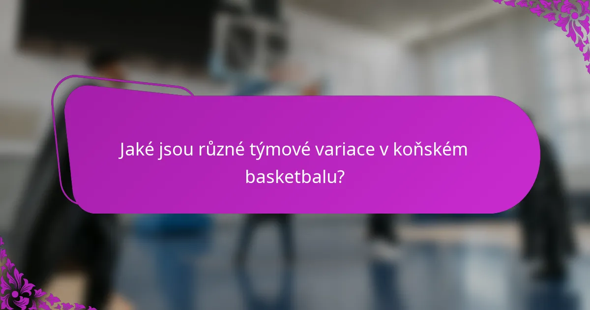 Jaké jsou různé týmové variace v koňském basketbalu?