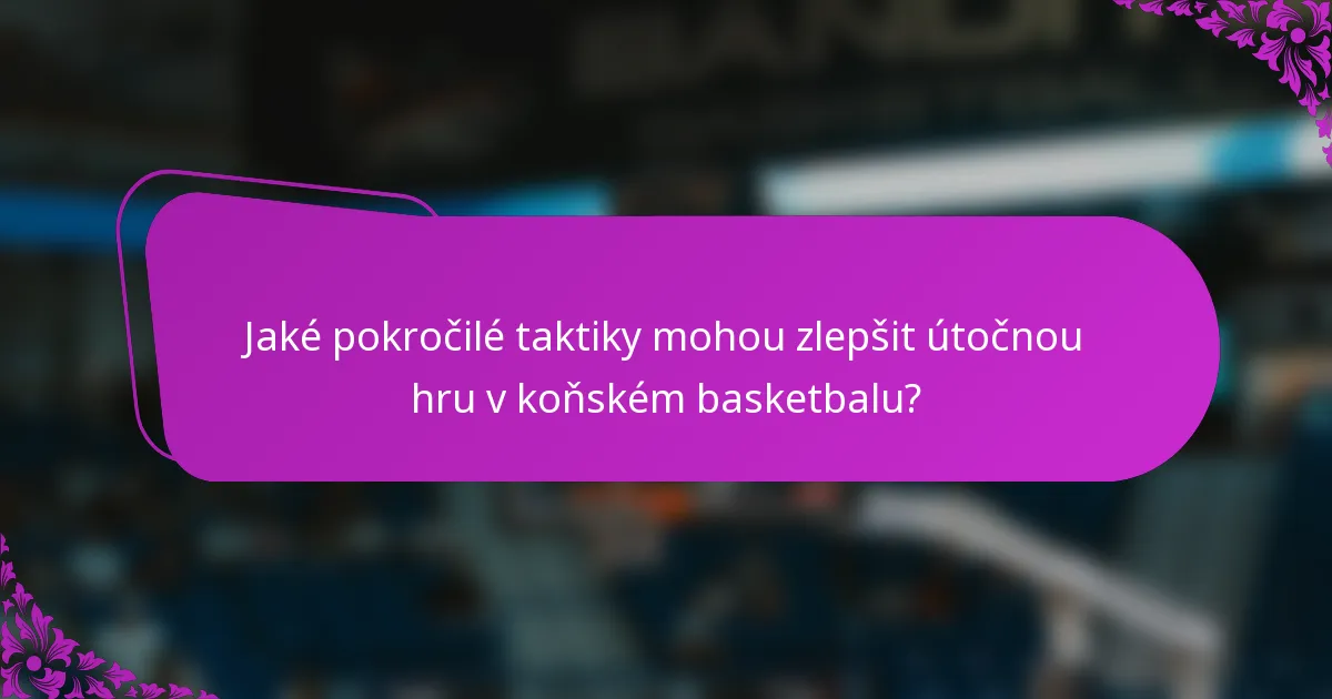 Jaké pokročilé taktiky mohou zlepšit útočnou hru v koňském basketbalu?