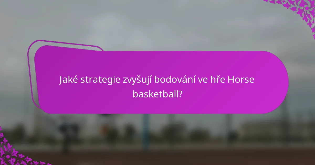 Jaké strategie zvyšují bodování ve hře Horse basketball?