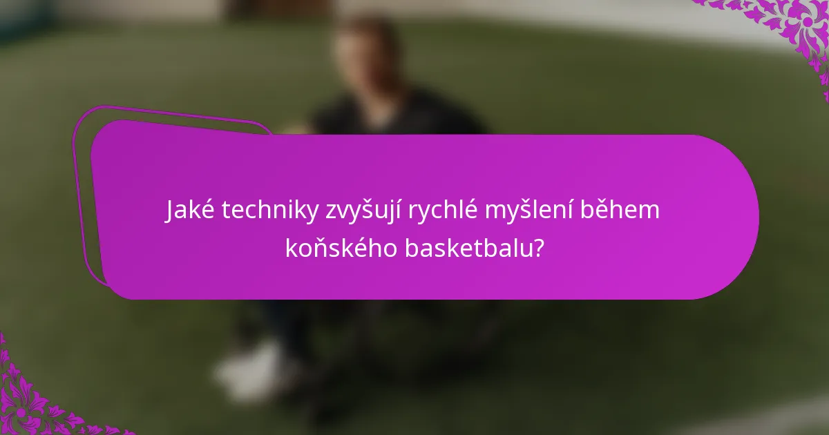 Jaké techniky zvyšují rychlé myšlení během koňského basketbalu?