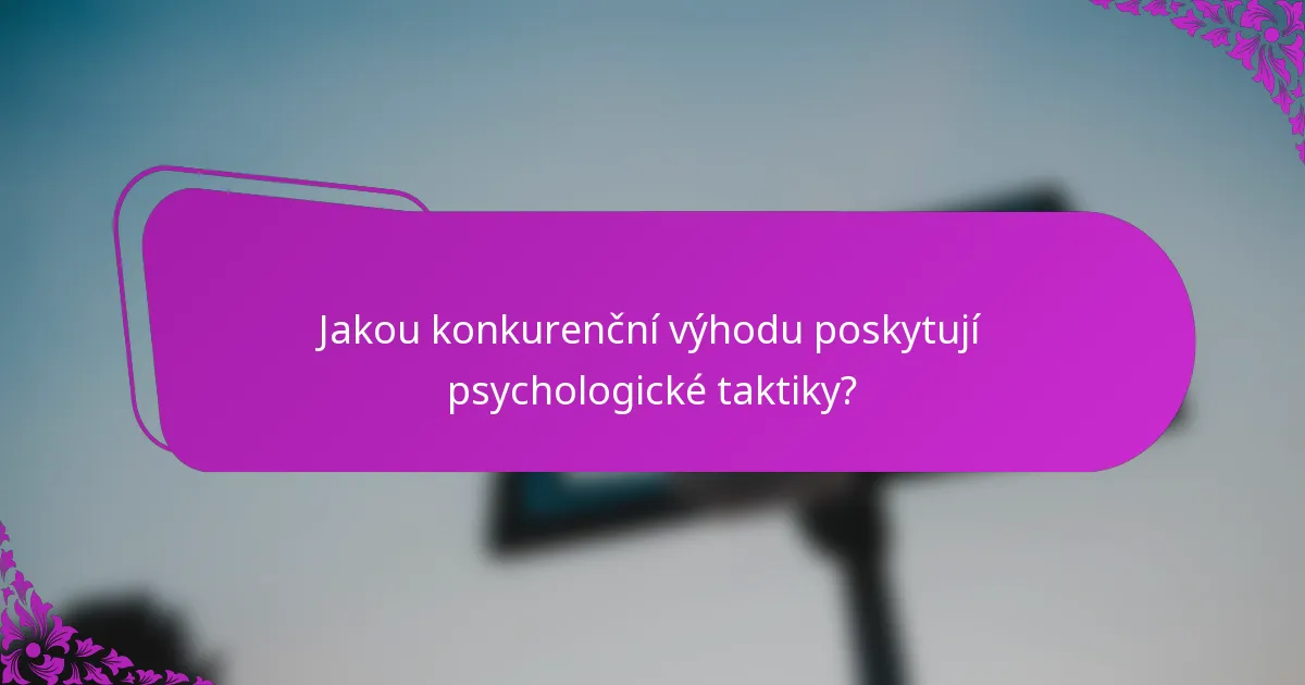 Jakou konkurenční výhodu poskytují psychologické taktiky?
